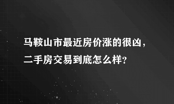 马鞍山市最近房价涨的很凶，二手房交易到底怎么样？