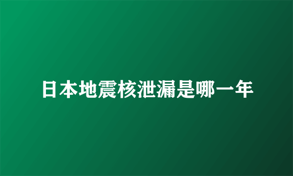 日本地震核泄漏是哪一年