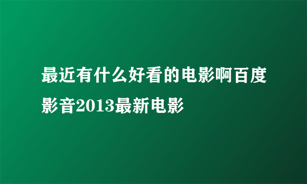 最近有什么好看的电影啊百度影音2013最新电影