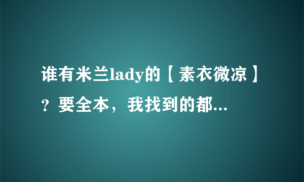 谁有米兰lady的【素衣微凉】？要全本，我找到的都是一点点，太难找了