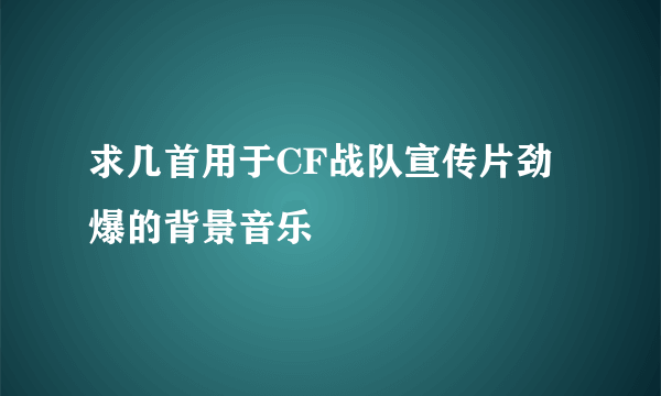 求几首用于CF战队宣传片劲爆的背景音乐