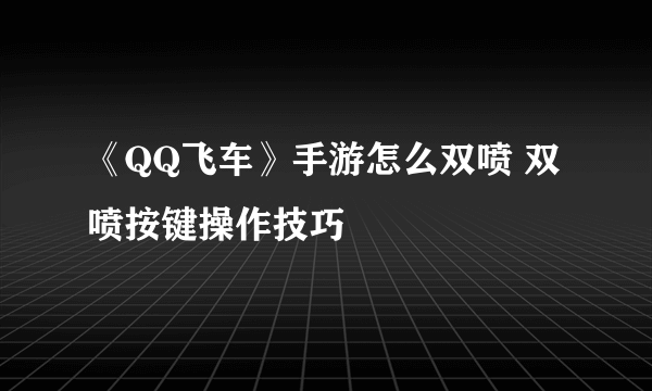 《QQ飞车》手游怎么双喷 双喷按键操作技巧