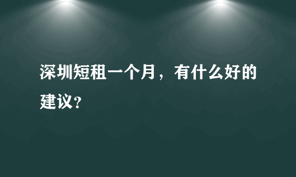 深圳短租一个月，有什么好的建议？