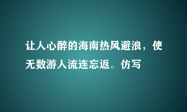 让人心醉的海南热风避浪，使无数游人流连忘返。仿写