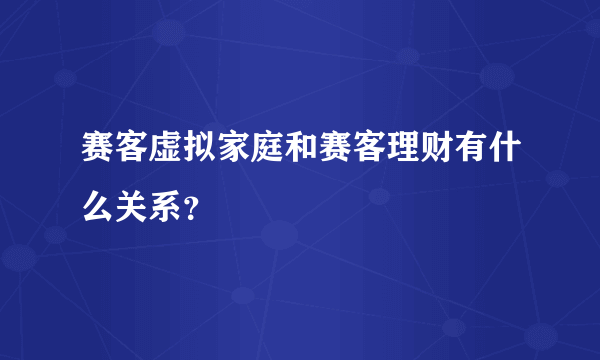 赛客虚拟家庭和赛客理财有什么关系？