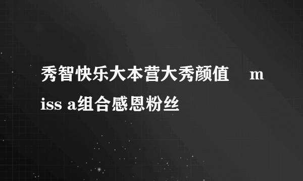 秀智快乐大本营大秀颜值    miss a组合感恩粉丝