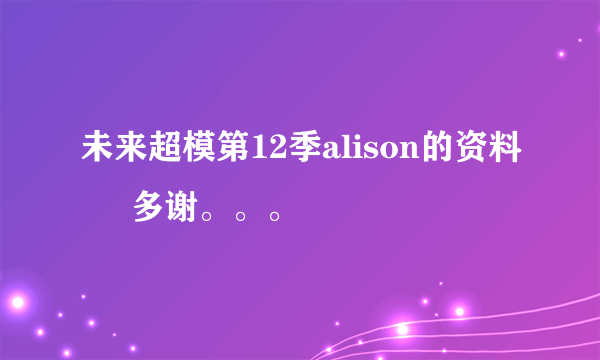 未来超模第12季alison的资料     多谢。。。