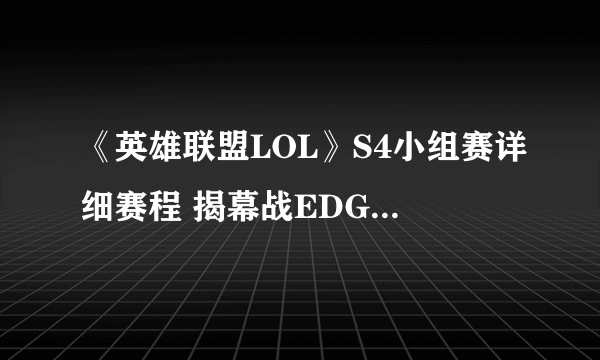 《英雄联盟LOL》S4小组赛详细赛程 揭幕战EDG迎战white