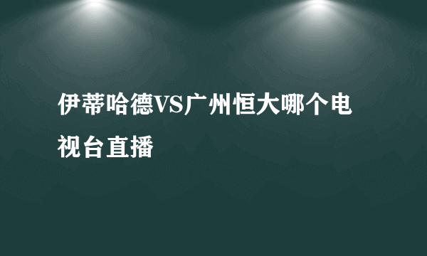 伊蒂哈德VS广州恒大哪个电视台直播