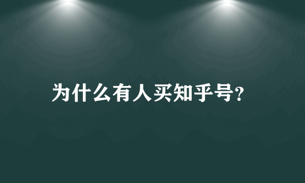 为什么有人买知乎号？