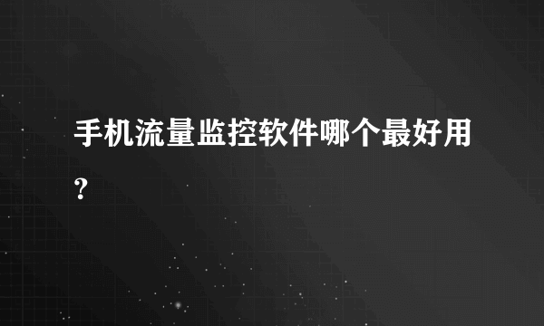 手机流量监控软件哪个最好用？