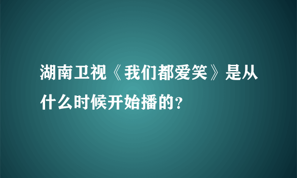 湖南卫视《我们都爱笑》是从什么时候开始播的？