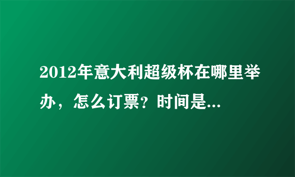 2012年意大利超级杯在哪里举办，怎么订票？时间是什么时候，谢谢！