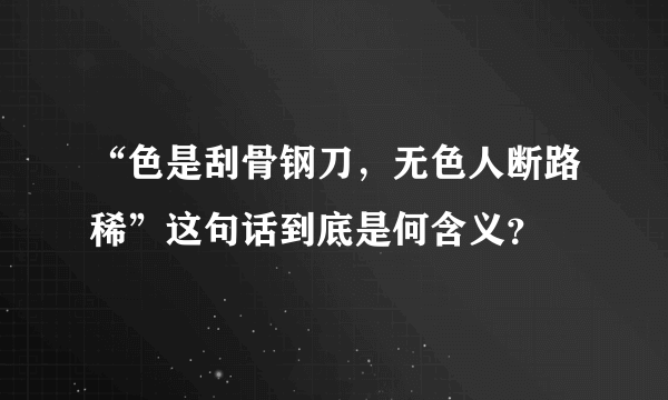 “色是刮骨钢刀，无色人断路稀”这句话到底是何含义？