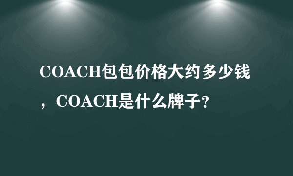 COACH包包价格大约多少钱，COACH是什么牌子？