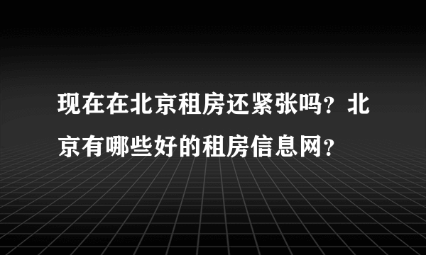 现在在北京租房还紧张吗？北京有哪些好的租房信息网？