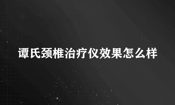 谭氏颈椎治疗仪效果怎么样