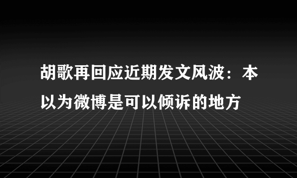 胡歌再回应近期发文风波：本以为微博是可以倾诉的地方