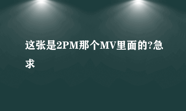 这张是2PM那个MV里面的?急求