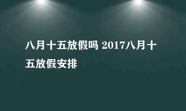 八月十五放假吗 2017八月十五放假安排