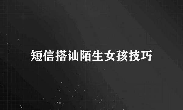 短信搭讪陌生女孩技巧