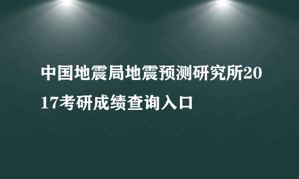 中国地震局地震预测研究所2017考研成绩查询入口