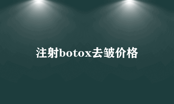 注射botox去皱价格