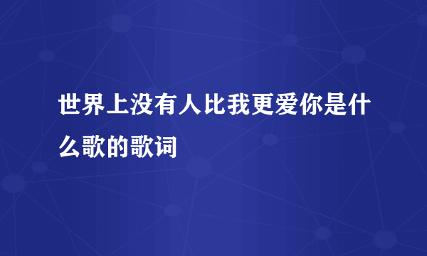 世界上没有人比我更爱你是什么歌的歌词