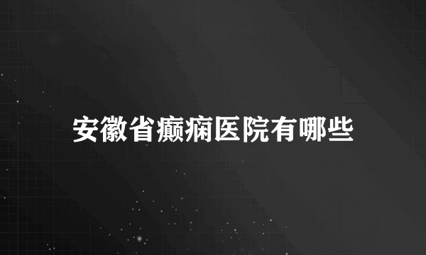 安徽省癫痫医院有哪些