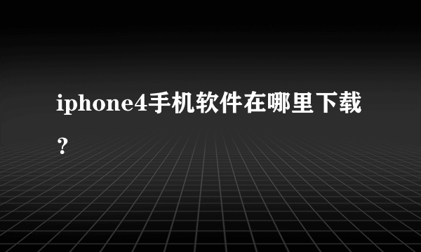 iphone4手机软件在哪里下载？