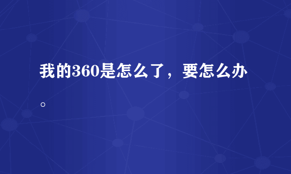 我的360是怎么了，要怎么办。