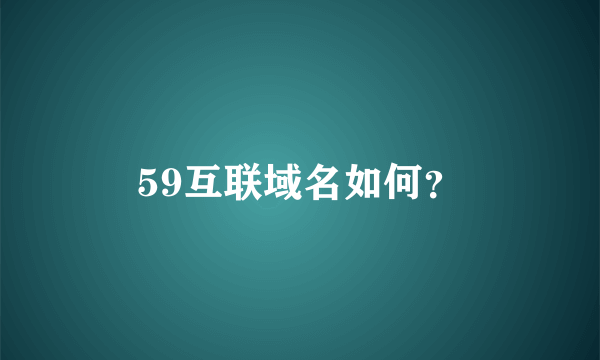 59互联域名如何？