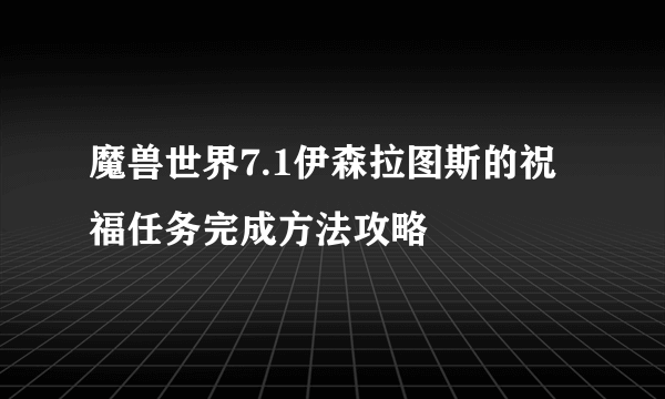 魔兽世界7.1伊森拉图斯的祝福任务完成方法攻略