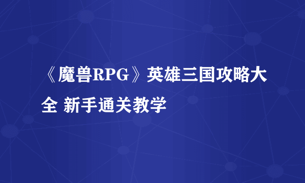 《魔兽RPG》英雄三国攻略大全 新手通关教学