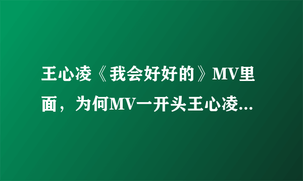 王心凌《我会好好的》MV里面，为何MV一开头王心凌就哭啊？