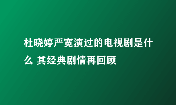 杜晓婷严宽演过的电视剧是什么 其经典剧情再回顾