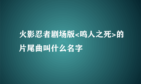 火影忍者剧场版<鸣人之死>的片尾曲叫什么名字