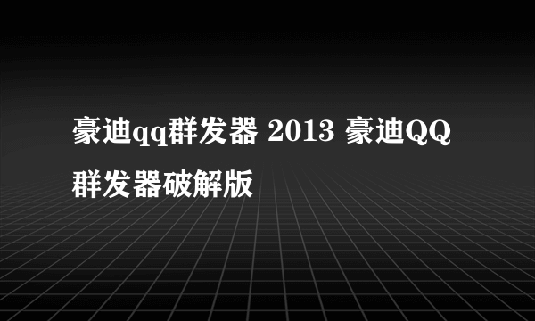 豪迪qq群发器 2013 豪迪QQ群发器破解版