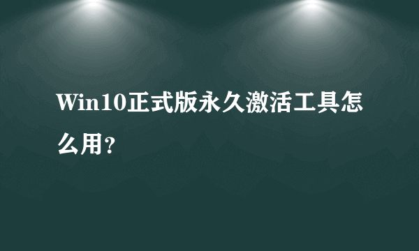 Win10正式版永久激活工具怎么用？