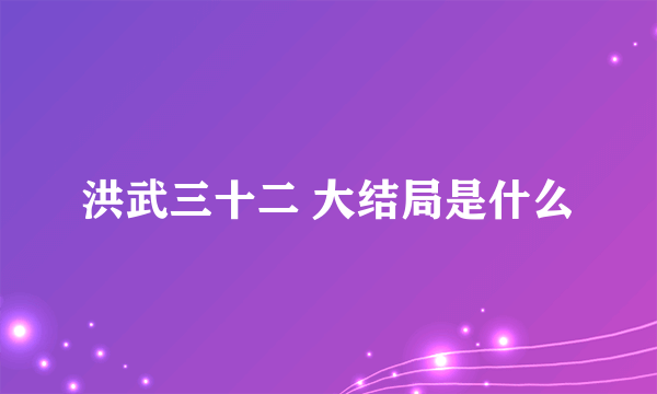 洪武三十二 大结局是什么