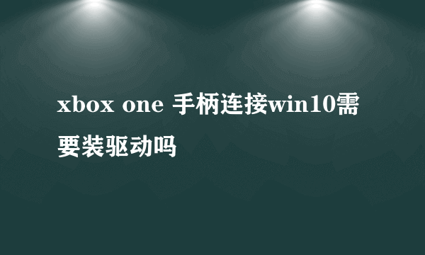 xbox one 手柄连接win10需要装驱动吗