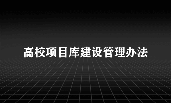 高校项目库建设管理办法