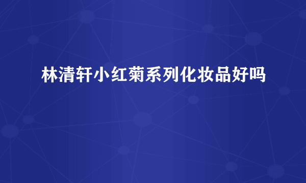 林清轩小红菊系列化妆品好吗