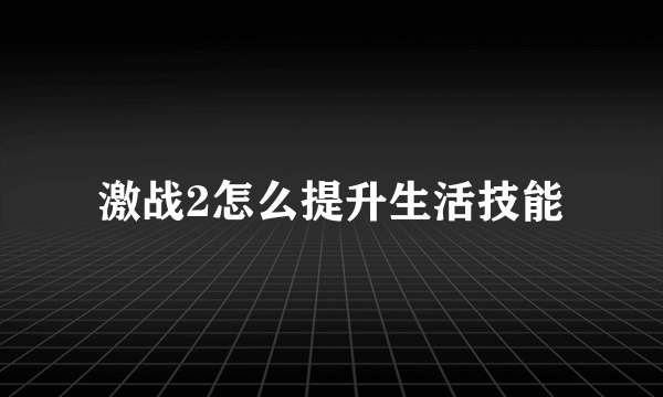 激战2怎么提升生活技能