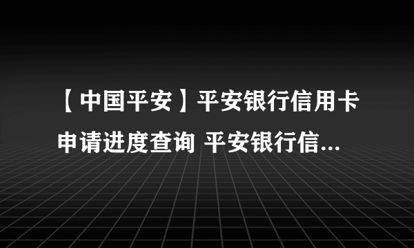 【中国平安】平安银行信用卡申请进度查询 平安银行信用卡额度一般是多少