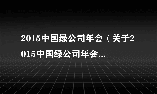 2015中国绿公司年会（关于2015中国绿公司年会的简介）