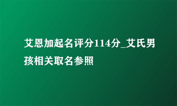 艾恩加起名评分114分_艾氏男孩相关取名参照