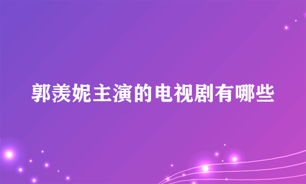 郭羡妮主演的电视剧有哪些