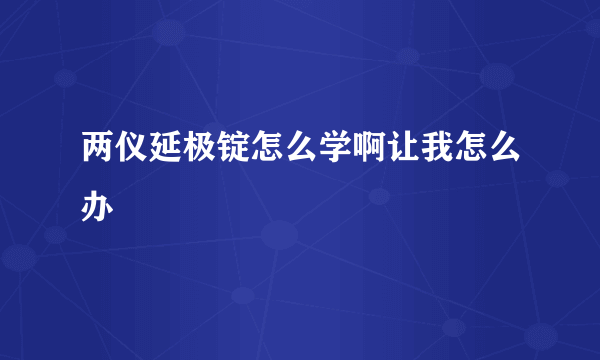 两仪延极锭怎么学啊让我怎么办