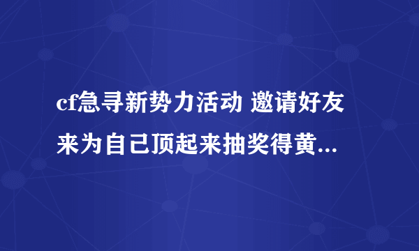 cf急寻新势力活动 邀请好友来为自己顶起来抽奖得黄金MK5